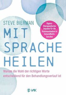 Mit Sprache heilen: Warum die Wahl der richtigen Worte entscheidend für den Behandlungsverlauf ist. Hypnotherapeutische Impulse für die Kommunikation in der Praxis