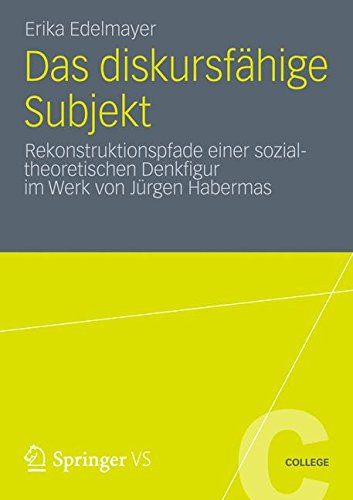 Das diskursfähige Subjekt: Rekonstruktionspfade einer sozialtheoretischen Denkfigur im Werk von Jürgen Habermas (VS College)
