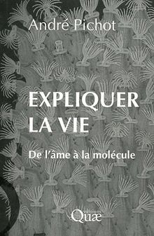 Expliquer la vie : de l'âme à la molécule