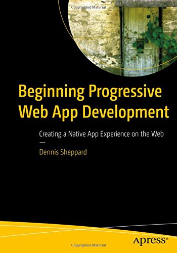 Beginning Progressive Web App Development: Creating a Native App Experience on the Web