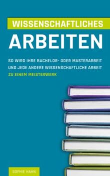 Wissenschaftliches Arbeiten: So wird Ihre Bachelor- oder Masterarbeit und jede andere Wissenschaftliche Arbeit zu einem Meisterwerk