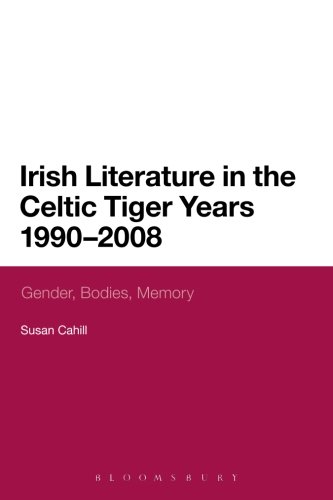Irish Literature in the Celtic Tiger Years 1990 to 2008: Gender, Bodies, Memory (Continuum Literary Studies)