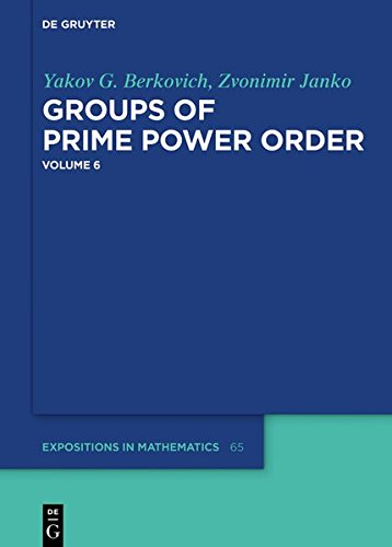Yakov Berkovich; Zvonimir Janko: Groups of Prime Power Order. Volume 6 (De Gruyter Expositions in Mathematics, Band 65)