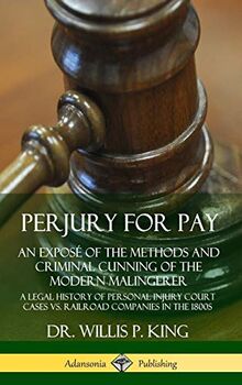 Perjury for Pay: An Expos? of the Methods and Criminal Cunning of the Modern Malingerer; A Legal History of Personal Injury Court Cases vs. Railroad Companies in the 1800s (Hardcover)