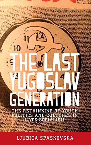 The last Yugoslav generation: The rethinking of youth politics and cultures in late socialism