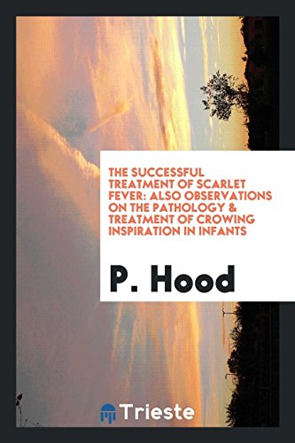 The Successful Treatment of Scarlet Fever: Also Observations on the Pathology & Treatment of Crowing Inspiration in Infants
