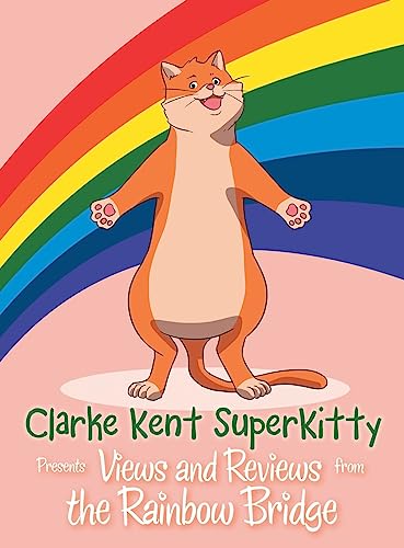 Clarke Kent Super Kitty: Presents Views and Reviews from the Rainbow Bridge