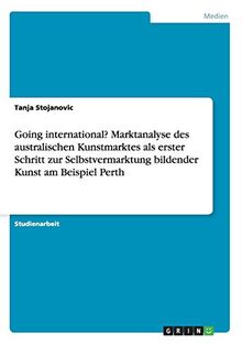 Going international? Marktanalyse des australischen Kunstmarktes als erster Schritt zur Selbstvermarktung bildender Kunst am Beispiel Perth