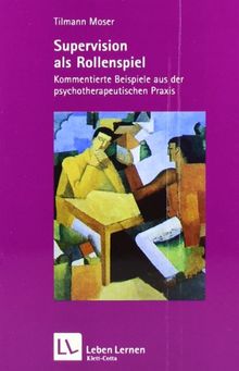 Supervision als Rollenspiel. Kommentierte Beispiele aus der psychotherapeutischen Praxis (Leben Lernen 200)