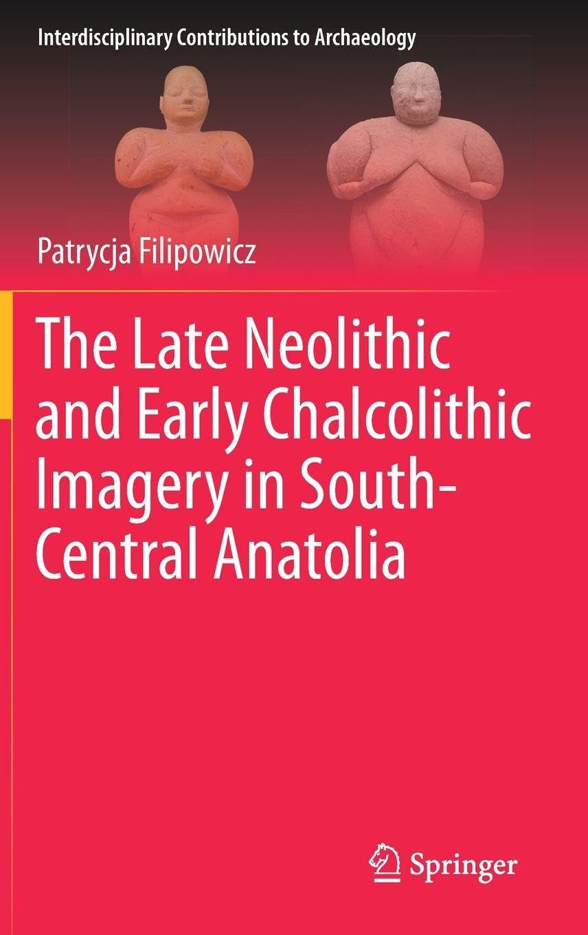 The Late Neolithic and Early Chalcolithic Imagery in South-Central Anatolia (Interdisciplinary Contributions to Archaeology)