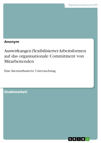 Auswirkungen flexibilisierter Arbeitsformen auf das organisationale Commitment von Mitarbeitenden: Eine literaturbasierte Untersuchung