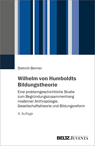 Wilhelm von Humboldts Bildungstheorie: Eine problemgeschichtliche Studie zum Begründungszusammenhang moderner Anthropologie, Gesellschaftstheorie und Bildungsreform