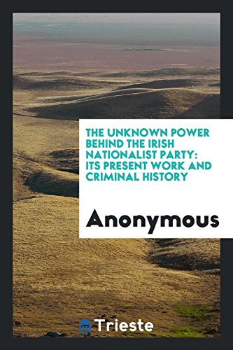 The Unknown Power behind the Irish Nationalist Party: Its Present Work and Criminal History