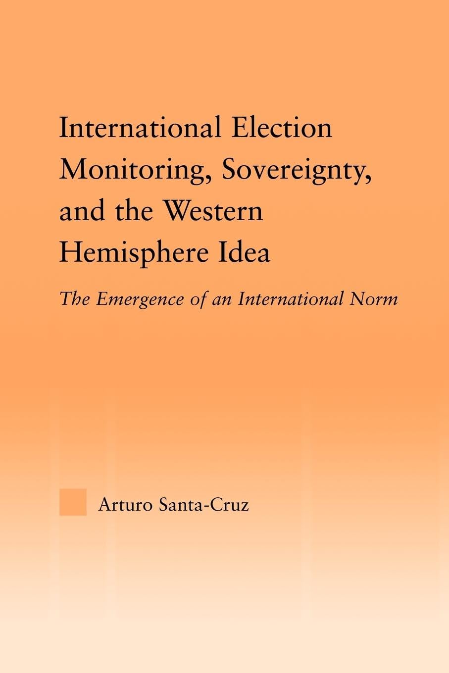 International Election Monitoring, Sovereignty, and the Western Hemisphere: The Emergence of an International Norm (Studies in International Relations)