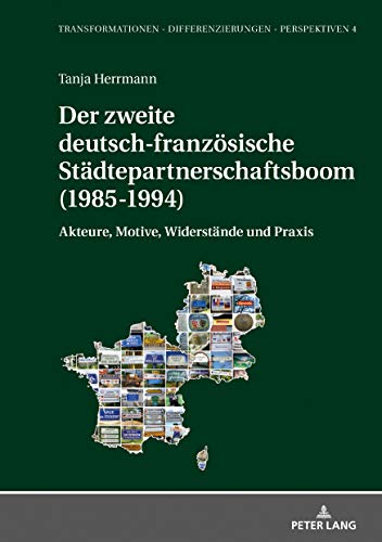 Der zweite deutsch-französische Städtepartnerschaftsboom (1985-1994): Akteure, Motive, Widerstände und Praxis (Transformationen – Differenzierungen – ... / Mainzer Studien zur Neuzeit, Band 4)