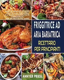 Friggitrice Ad Aria Bariatrica Ricettario Per Principianti: Ricette Semplici e Facili, Adatte Alla Bariatria e a Basso Contenuto Di Carboidrati, Per Un Fritto Più Sano.