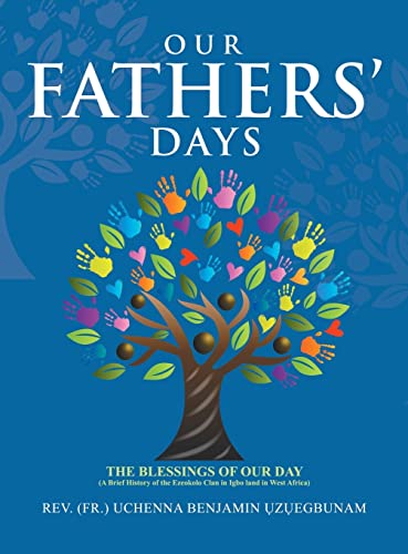Our Fathers' Days: The Blessings of Our Day (A Brief History of the Ezeokolo Clan in Igbo Land in West Africa)