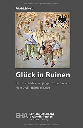Glück in Ruinen: Die Geschichte einer jungen Exulantin nach dem Dreißigjährigen Krieg (Edition Altmühlfranken: Eine ganze Region im Buch)