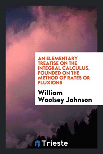An elementary treatise on the integral calculus, founded on the method of rates or fluxions