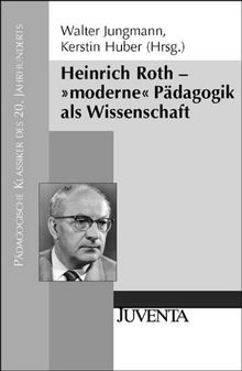 Heinrich Roth - »moderne« Pädagogik als Wissenschaft (Pädagogische Klassiker des 20. Jahrhunderts)