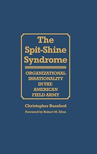 The Spit-Shine Syndrome: Organizational Irrationality in the American Field Army (Contributions in Military Studies)