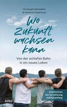 Wo Zukunft wachsen kann: Von der schiefen Bahn in ein neues Leben. Geschichten von Versöhnung und Neuanfang.