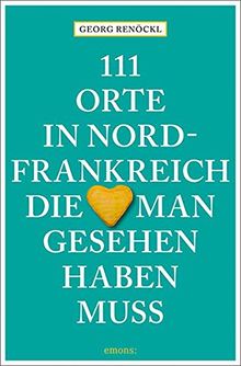 111 Orte in Nordfrankreich, die man gesehen haben muss: Reiseführer