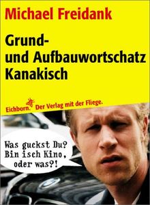 Grund- und Aufbauwortschatz Kanakisch : was guckstu? Bin isch Kino, oder was?.