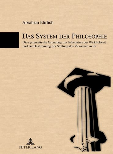 Das System der Philosophie: Die systematische Grundlage zur Erkenntnis der Wirklichkeit und zur Bestimmung der Stellung des Menschen in ihr