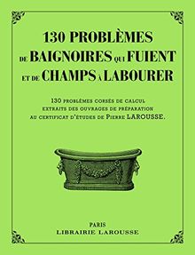 130 problèmes de baignoires qui fuient et de champs à labourer : 130 problèmes corsés de calcul, extraits des ouvrages de préparation au certificat d'études de Pierre Larousse