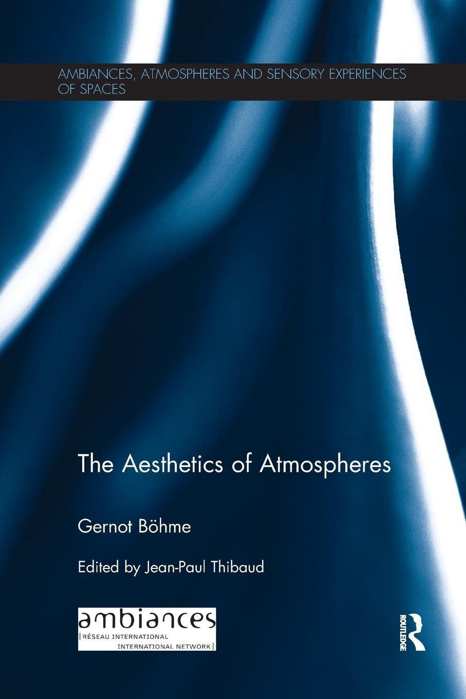 Gernot Böhme The Aesthetics Of Atmospheres (Ambiances, Atmospheres And Sensory Experiences Of Spaces)