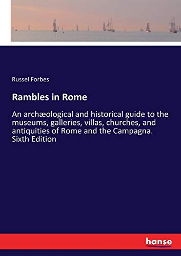 Rambles in Rome: An archæological and historical guide to the museums, galleries, villas, churches, and antiquities of Rome and the Campagna. Sixth Edition