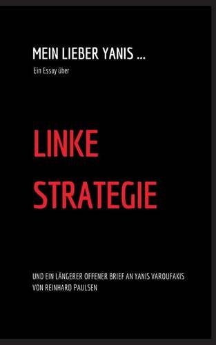 Mein lieber Yanis ... Ein Essay über Linke Strategie: Und ein längerer Offener Brief an Yanis Varoufakis