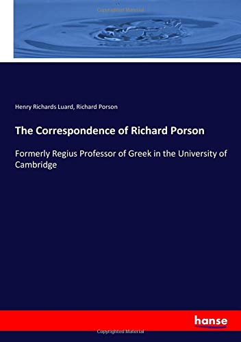 The Correspondence of Richard Porson: Formerly Regius Professor of Greek in the University of Cambridge