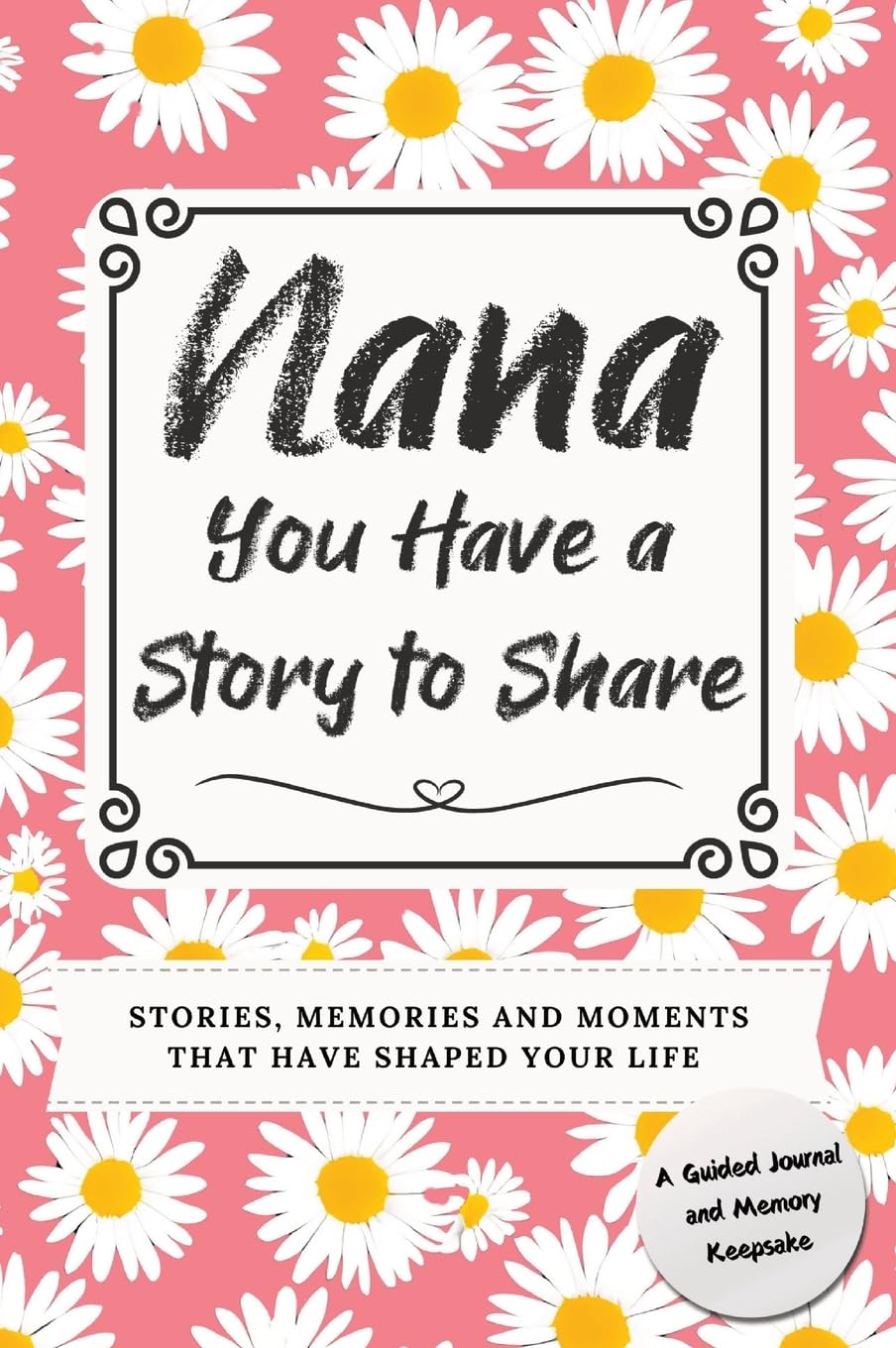Nana, You Have a Story to Share: Stories, Memories and Moments That Have Shaped Your Life