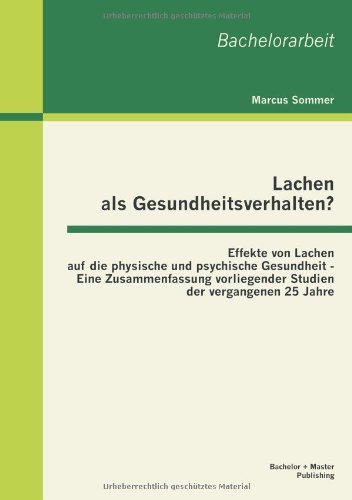 Lachen als Gesundheitsverhalten? : Effekte von Lachen auf die physische und psychische Gesundheit - Eine Zusammenfassung vorliegender Studien der vergangenen 25 Jahre