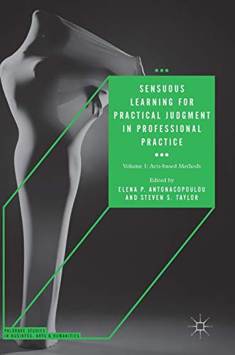 Sensuous Learning for Practical Judgment in Professional Practice: Volume 1: Arts-based Methods (Palgrave Studies in Business, Arts and Humanities)