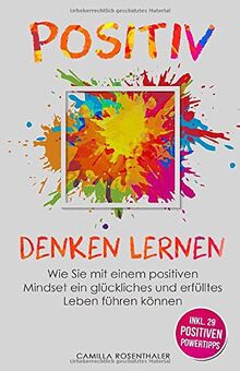 Positiv denken lernen: Wie Sie mit einem positiven Mindset ein glückliches und erfülltes Leben führen können