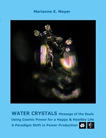 Water Crystals, Messages of the Souls: Using Cosmic Power for a Happy & Healthy Life A paradigm shift in power production