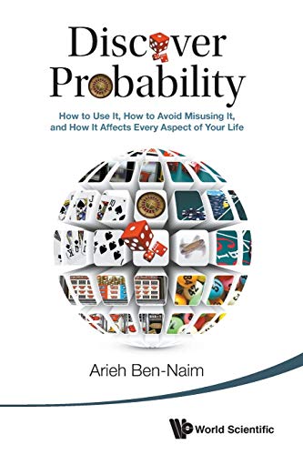 Discover Probability: How To Use It, How To Avoid Misusing It, And How It Affects Every Aspect Of Your Life