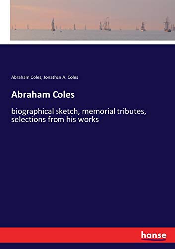 Abraham Coles: biographical sketch, memorial tributes, selections from his works