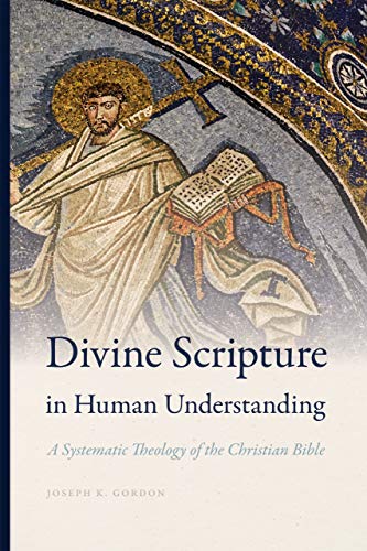 Gordon, Joseph K. Divine Scripture In Human Understanding, A Systematic Theology Of The Christian Bible (Reading The Scriptures)