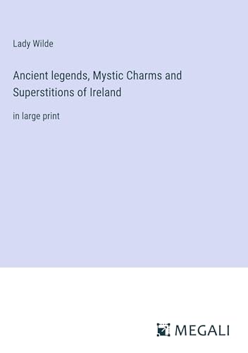 Ancient legends, Mystic Charms and Superstitions of Ireland: in large print