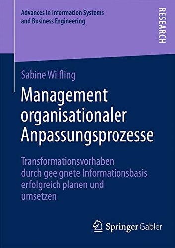 Management Organisationaler Anpassungsprozesse: Transformationsvorhaben durch Geeignete Informationsbasis Erfolgreich Planen und Umsetzen (Advances in ... Information Systems and Business Engineering)