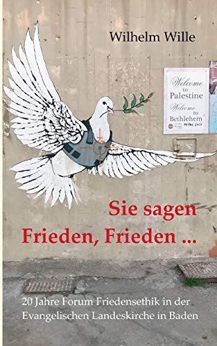 Sie sagen Frieden, Frieden ...: Zwanzig Jahre Forum Friedensethik in der Evangelischen Landeskirche in Baden (FFE) (edition pace)