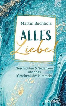 Alles Liebe!: Geschichten & Gedanken über das Geschenk des Himmels