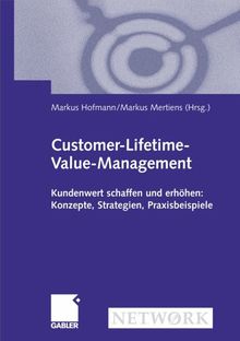 Customer-Lifetime-Value-Management: Kundenwert schaffen und erhöhen: Konzepte, Strategien, Praxisbeispiele