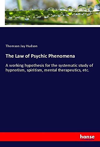 The Law of Psychic Phenomena: A working hypothesis for the systematic study of hypnotism, spiritism, mental therapeutics, etc.