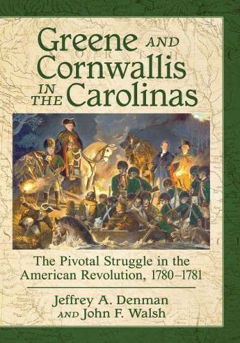 Greene and Cornwallis in the Carolinas: The Pivotal Struggle in the American Revolution, 1780-1781