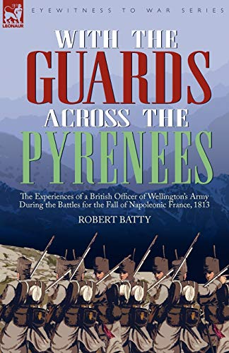 With the Guards Across the Pyrenees: the Experiences of a British Officer of Wellington's Army During the Battles for the Fall of Napoleonic France, 1813
